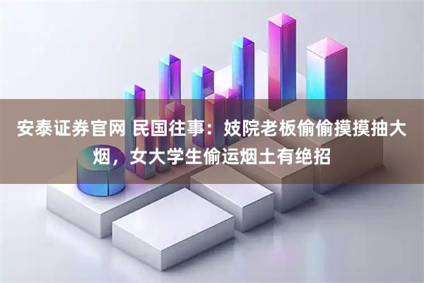 安泰证券官网 民国往事：妓院老板偷偷摸摸抽大烟，女大学生偷运烟土有绝招