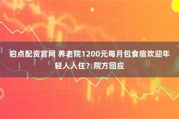 启点配资官网 养老院1200元每月包食宿欢迎年轻人入住？院方回应