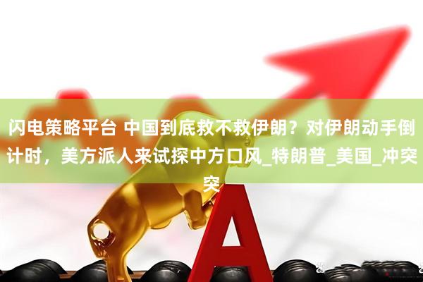 闪电策略平台 中国到底救不救伊朗？对伊朗动手倒计时，美方派人来试探中方口风_特朗普_美国_冲突