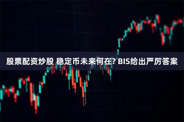 股票配资炒股 稳定币未来何在? BIS给出严厉答案