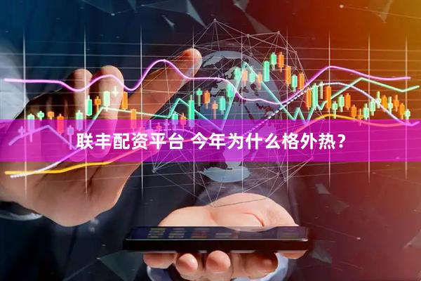 联丰配资平台 今年为什么格外热？