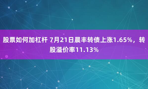 股票如何加杠杆 7月21日晨丰转债上涨1.65%，转股溢价率11.13%
