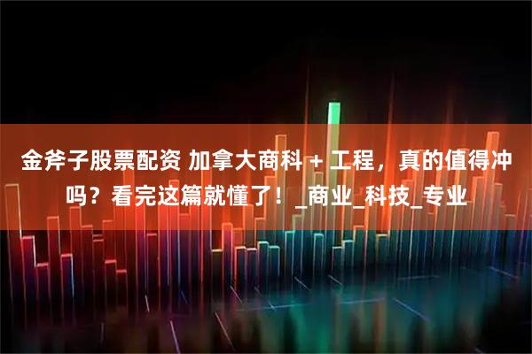 金斧子股票配资 加拿大商科 + 工程，真的值得冲吗？看完这篇就懂了！_商业_科技_专业