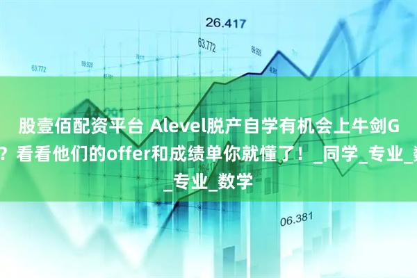 股壹佰配资平台 Alevel脱产自学有机会上牛剑G5吗？看看他们的offer和成绩单你就懂了！_同学_专业_数学