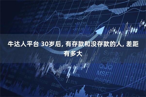 牛达人平台 30岁后, 有存款和没存款的人, 差距有多大