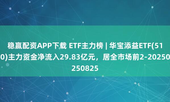 稳赢配资APP下载 ETF主力榜 | 华宝添益ETF(511990)主力资金净流入29.83亿元，居全市场前2-20250825