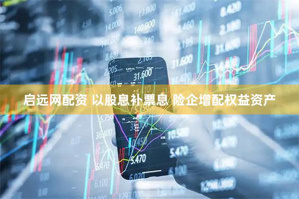 启远网配资 以股息补票息 险企增配权益资产
