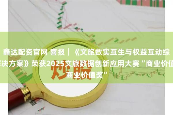 鑫达配资官网 喜报｜《文旅数实互生与权益互动综合解决方案》荣获2025文旅数据创新应用大赛“商业价值奖”