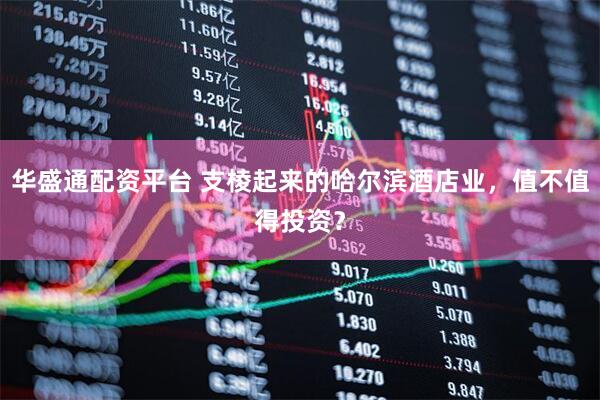 华盛通配资平台 支棱起来的哈尔滨酒店业，值不值得投资？