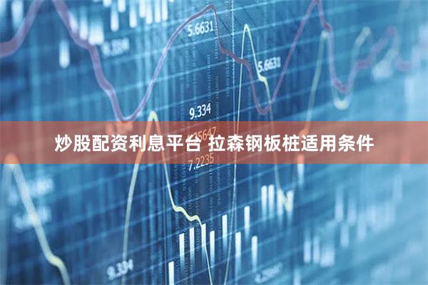 炒股配资利息平台 拉森钢板桩适用条件