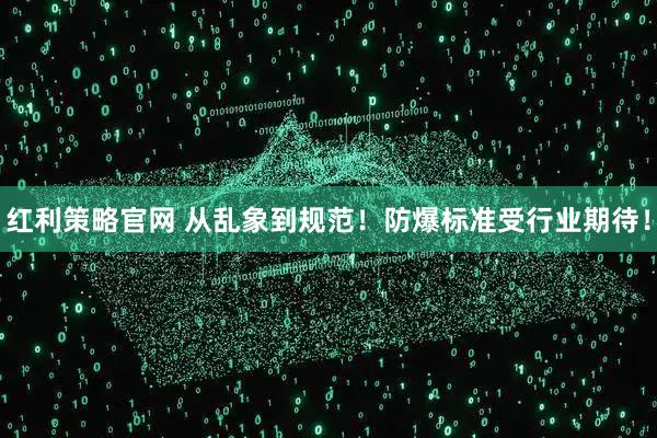 红利策略官网 从乱象到规范！防爆标准受行业期待！