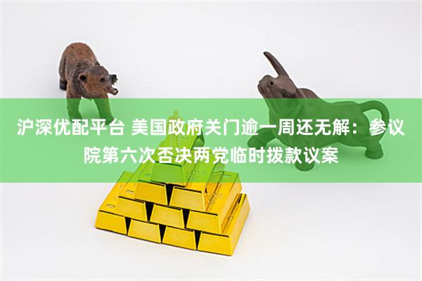 沪深优配平台 美国政府关门逾一周还无解：参议院第六次否决两党临时拨款议案
