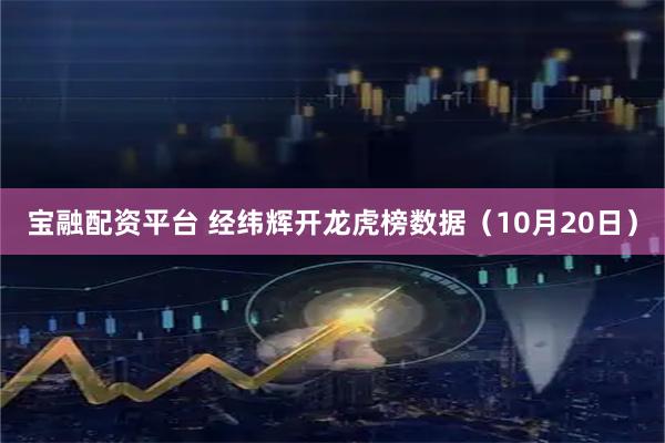 宝融配资平台 经纬辉开龙虎榜数据（10月20日）