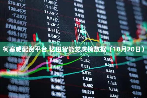 柯塞威配资平台 亿田智能龙虎榜数据（10月20日）