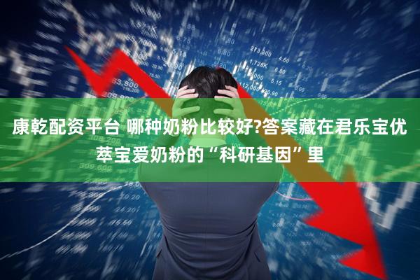 康乾配资平台 哪种奶粉比较好?答案藏在君乐宝优萃宝爱奶粉的“科研基因”里