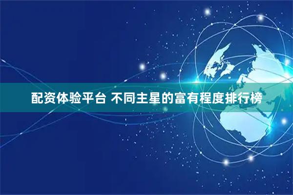 配资体验平台 不同主星的富有程度排行榜