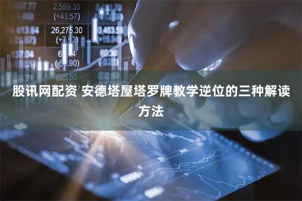 股讯网配资 安德塔屋塔罗牌教学逆位的三种解读方法