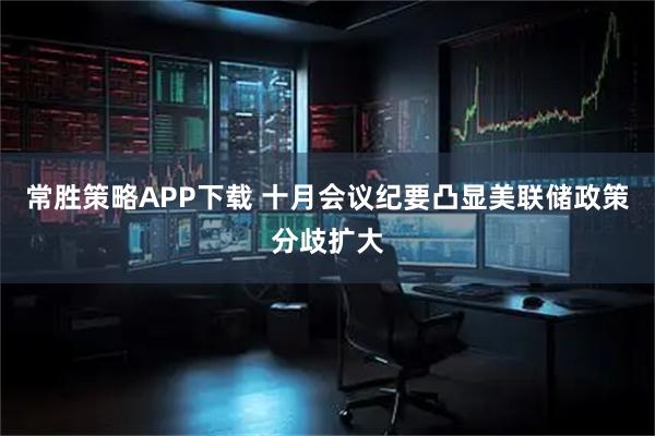 常胜策略APP下载 十月会议纪要凸显美联储政策分歧扩大