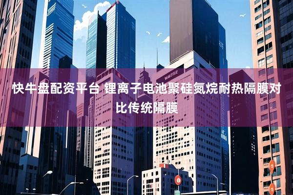 快牛盘配资平台 锂离子电池聚硅氮烷耐热隔膜对比传统隔膜