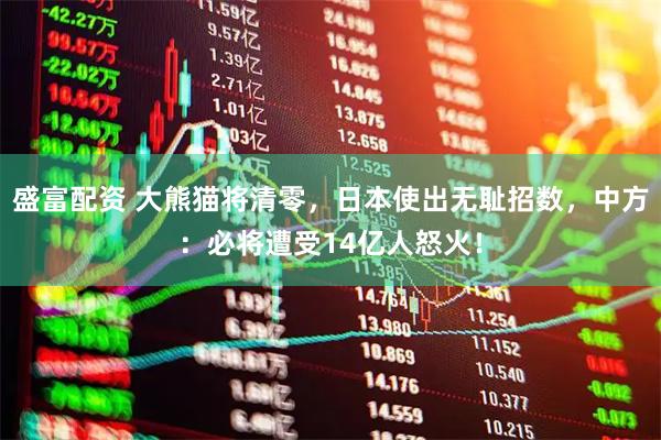 盛富配资 大熊猫将清零，日本使出无耻招数，中方：必将遭受14亿人怒火！