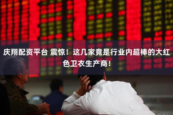 庆翔配资平台 震惊！这几家竟是行业内超棒的大红色卫衣生产商！