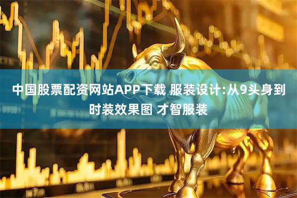 中国股票配资网站APP下载 服装设计:从9头身到时装效果图 才智服装