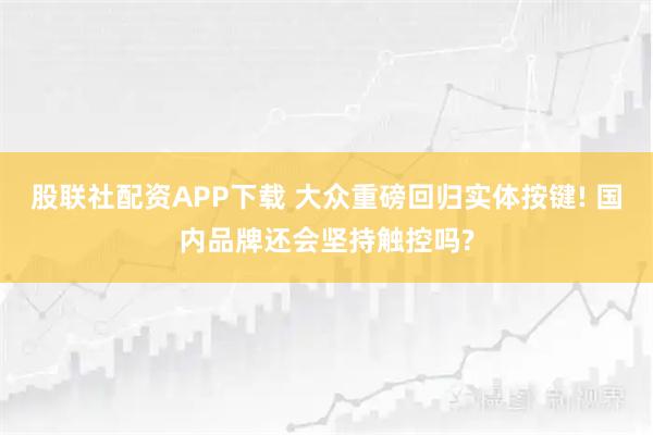 股联社配资APP下载 大众重磅回归实体按键! 国内品牌还会坚持触控吗?