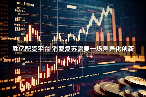 胜亿配资平台 消费复苏需要一场差异化创新