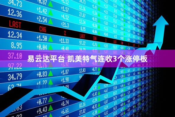 易云达平台 凯美特气连收3个涨停板