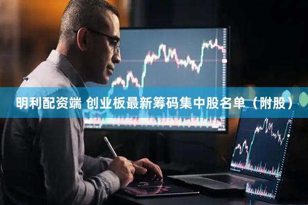 明利配资端 创业板最新筹码集中股名单（附股）