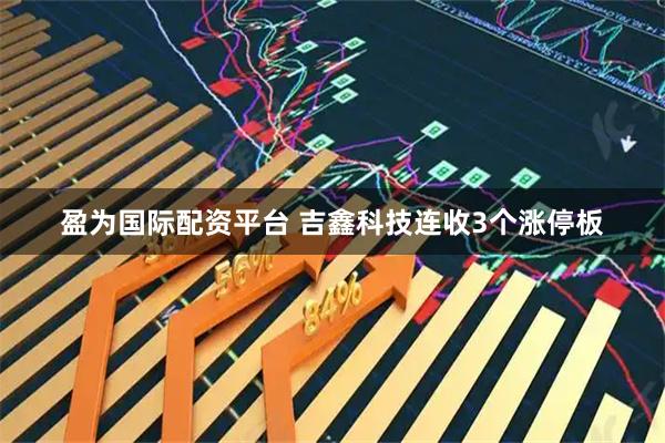 盈为国际配资平台 吉鑫科技连收3个涨停板