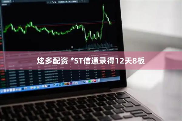 炫多配资 *ST信通录得12天8板