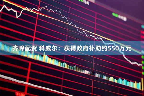 齐峰配资 科威尔：获得政府补助约550万元
