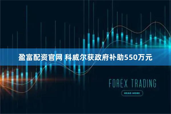 盈富配资官网 科威尔获政府补助550万元
