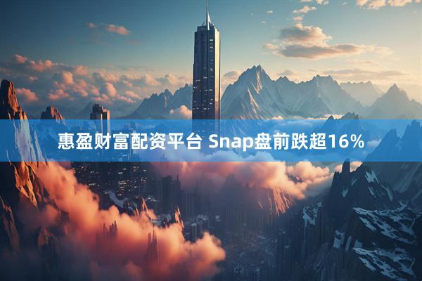 惠盈财富配资平台 Snap盘前跌超16%