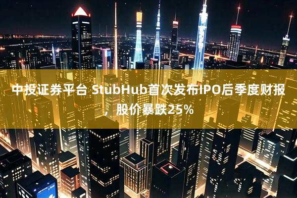 中投证券平台 StubHub首次发布IPO后季度财报，股价暴跌25%