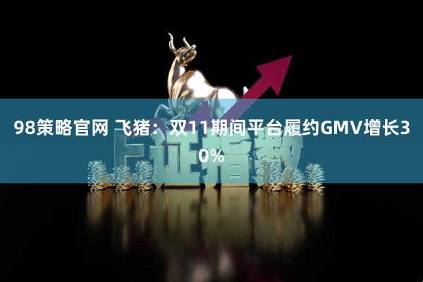 98策略官网 飞猪：双11期间平台履约GMV增长30%