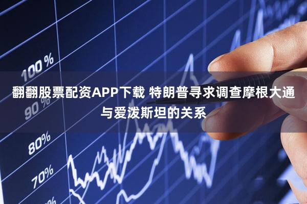翻翻股票配资APP下载 特朗普寻求调查摩根大通与爱泼斯坦的关系