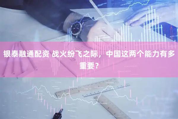 银泰融通配资 战火纷飞之际，中国这两个能力有多重要？